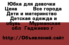 Юбка для девочки › Цена ­ 600 - Все города Дети и материнство » Детская одежда и обувь   . Мурманская обл.,Гаджиево г.